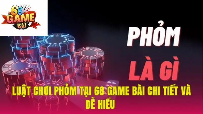 Tìm hiểu luật chơi phỏm tại 68 game bài cho người mới