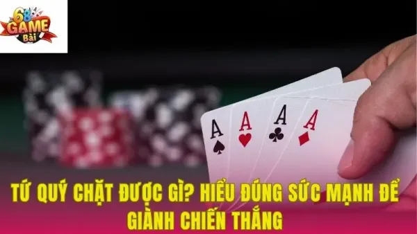 Tìm hiểu tứ quý chặt được gì trong game bài tiến lên